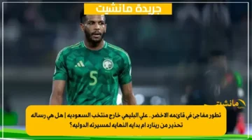 تطور مفاجئ في قائمة الأخضر.. علي البليهي خارج منتخب السعودية هل هي رسالة تحذير من رينارد أم بداية النهاية لمسيرته الدولية؟ 1